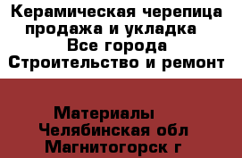 Керамическая черепица продажа и укладка - Все города Строительство и ремонт » Материалы   . Челябинская обл.,Магнитогорск г.